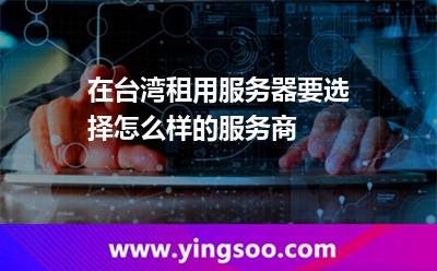 服務(wù)器提供商_在臺灣租用服務(wù)器要選擇怎么樣的服務(wù)商  服務(wù)器提供商