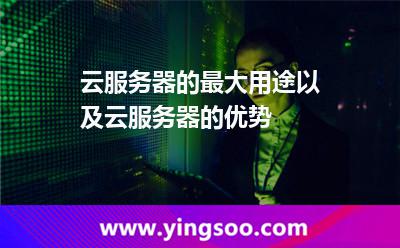 云服務(wù)器的最大用途以及云服務(wù)器的優(yōu)勢 云服務(wù)器的最大用途以及云服務(wù)器的優(yōu)勢