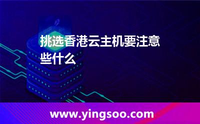 挑選香港云主機要注意些什么 挑選香港云主機要注意些什么