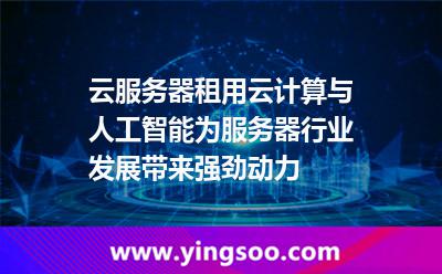 服務(wù)器網(wǎng)絡(luò)_云服務(wù)器租用云計(jì)算與人工智能為服務(wù)器行業(yè)發(fā)展帶來強(qiáng)勁動(dòng)力  服務(wù)器網(wǎng)絡(luò)