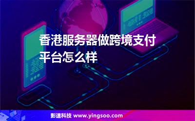 香港服務(wù)器做跨境支付平臺(tái)怎么樣 香港服務(wù)器做跨境支付平臺(tái)怎么樣