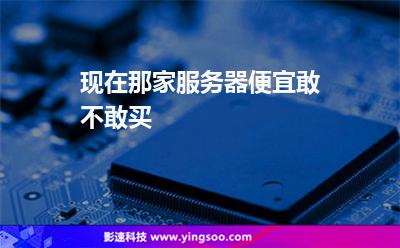 現(xiàn)在那家服務(wù)器便宜敢不敢買(mǎi) 現(xiàn)在那家服務(wù)器便宜敢不敢買(mǎi)
