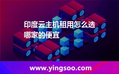 印度云主機租用怎么選，哪家的便宜?