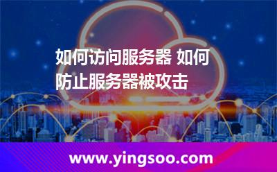 如何訪問服務(wù)器 如何防止服務(wù)器被攻擊 如何訪問服務(wù)器 如何防止服務(wù)器被攻擊