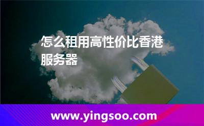 怎么租用高性價(jià)比香港服務(wù)器 怎么租用高性價(jià)比香港服務(wù)器