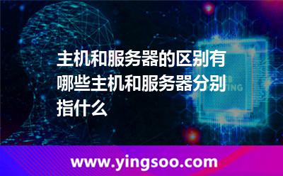 主機(jī)和服務(wù)器的區(qū)別有哪些主機(jī)和服務(wù)器分別指什么 主機(jī)和服務(wù)器的區(qū)別有哪些主機(jī)和服務(wù)器分別指什么