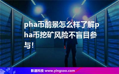 pha幣前景怎么樣?了解pha幣挖礦風險，不盲目參與！