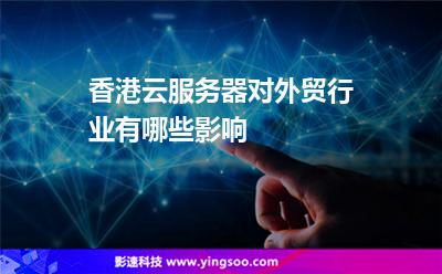 香港云服務(wù)器對(duì)外貿(mào)行業(yè)有哪些影響 香港云服務(wù)器對(duì)外貿(mào)行業(yè)有哪些影響