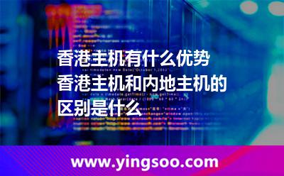 香港主機有什么優(yōu)勢 香港主機和內(nèi)地主機的區(qū)別是什么 香港主機有什么優(yōu)勢 香港主機和內(nèi)地主機的區(qū)別是什么