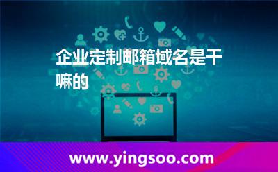 企業(yè)定制郵箱域名是干嘛的? 企業(yè)定制郵箱域名是干嘛的?