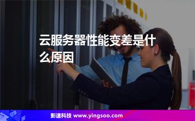 云服務器性能變差是什么原因 云服務器性能變差是什么原因