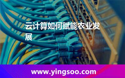 云計算如何賦能農業(yè)發(fā)展 云計算如何賦能農業(yè)發(fā)展