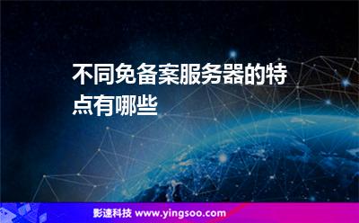 不同免備案服務(wù)器的特點(diǎn)有哪些 不同免備案服務(wù)器的特點(diǎn)有哪些