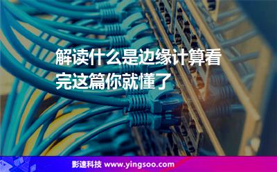 解讀什么是邊緣計算看完這篇你就懂了
