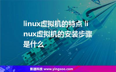 linux虛擬機的特點 linux虛擬機的安裝步驟是什么 linux虛擬機的特點 linux虛擬機的安裝步驟是什么
