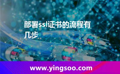 部署ssl證書的流程有幾步? 部署ssl證書的流程有幾步?