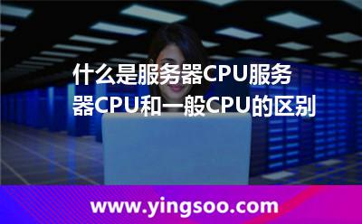 什么是服務(wù)器CPU服務(wù)器CPU和一般CPU的區(qū)別 什么是服務(wù)器CPU服務(wù)器CPU和一般CPU的區(qū)別