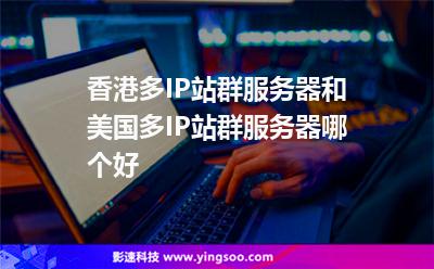 香港多IP站群服務(wù)器和美國多IP站群服務(wù)器哪個(gè)好 香港多IP站群服務(wù)器和美國多IP站群服務(wù)器哪個(gè)好