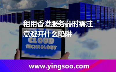 租用香港服務(wù)器時(shí)需注意避開什么陷阱 租用香港服務(wù)器時(shí)需注意避開什么陷阱
