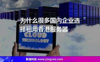 為什么很多國內(nèi)企業(yè)選擇租用香港服務器 為什么很多國內(nèi)企業(yè)選擇租用香港服務器