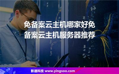 免備案云主機(jī)哪家好免備案云主機(jī)服務(wù)器推薦 免備案云主機(jī)哪家好免備案云主機(jī)服務(wù)器推薦