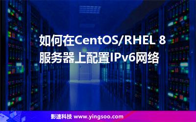 如何在CentOS/RHEL 8服務(wù)器上配置IPv6網(wǎng)絡(luò)