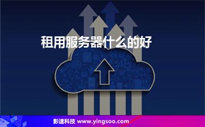 租用服務(wù)器什么的好 租用服務(wù)器什么的好