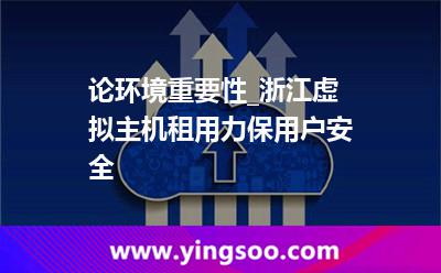 服務(wù)器虛擬_論環(huán)境重要性_浙江虛擬主機(jī)租用力保用戶安全 服務(wù)器虛擬