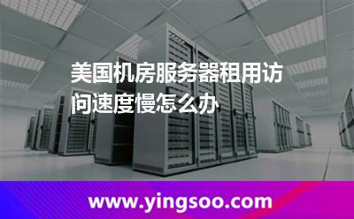 美國(guó)機(jī)房服務(wù)器租用訪問速度慢怎么辦 美國(guó)機(jī)房服務(wù)器租用訪問速度慢怎么辦