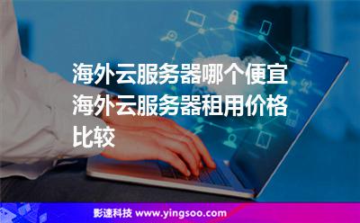海外云服務(wù)器哪個(gè)便宜海外云服務(wù)器租用價(jià)格比較 海外云服務(wù)器哪個(gè)便宜海外云服務(wù)器租用價(jià)格比較