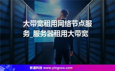 大帶寬租用網(wǎng)絡(luò)節(jié)點(diǎn)服務(wù)_服務(wù)器租用大帶寬 大帶寬租用網(wǎng)絡(luò)節(jié)點(diǎn)服務(wù)_服務(wù)器租用大帶寬