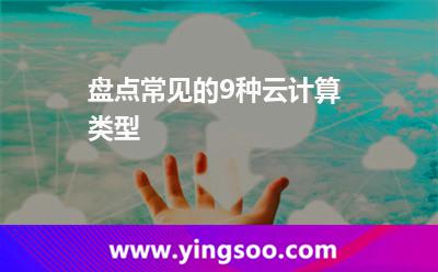 盤點常見的9種云計算類型 盤點常見的9種云計算類型