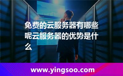 免費的云服務(wù)器有哪些呢云服務(wù)器的優(yōu)勢是什么 免費的云服務(wù)器有哪些呢云服務(wù)器的優(yōu)勢是什么