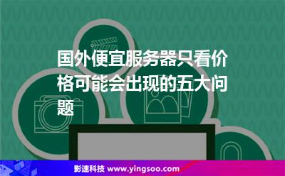 服務(wù)器價(jià)格:國外便宜服務(wù)器只看價(jià)格可能會(huì)出現(xiàn)的五大問題 服務(wù)器價(jià)格