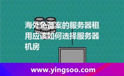 服務(wù)器機(jī)房_海外免備案的服務(wù)器租用應(yīng)該如何選擇服務(wù)器機(jī)房 服務(wù)器機(jī)房