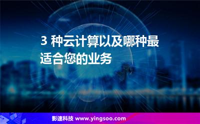 3 種云計算以及哪種最適合您的業(yè)務(wù)