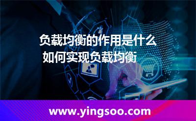 負(fù)載均衡的作用是什么 如何實現(xiàn)負(fù)載均衡 負(fù)載均衡的作用是什么 如何實現(xiàn)負(fù)載均衡