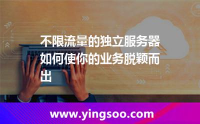 不限流量的獨(dú)立服務(wù)器如何使你的業(yè)務(wù)脫穎而出 不限流量的獨(dú)立服務(wù)器如何使你的業(yè)務(wù)脫穎而出