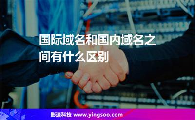 域名全能:國際域名和國內(nèi)域名之間有什么區(qū)別 域名全能