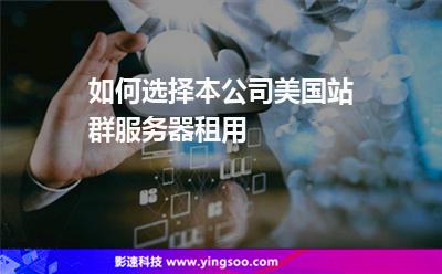 如何選擇本公司美國(guó)站群服務(wù)器租用 如何選擇本公司美國(guó)站群服務(wù)器租用