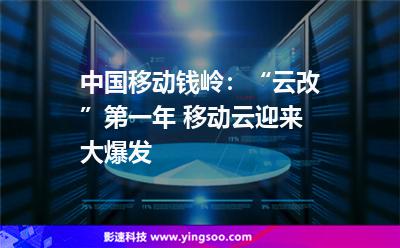 中國移動錢嶺：“云改”第一年 移動云迎來大爆發(fā)
