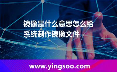 鏡像是什么意思怎么給系統(tǒng)制作鏡像文件 鏡像是什么意思怎么給系統(tǒng)制作鏡像文件