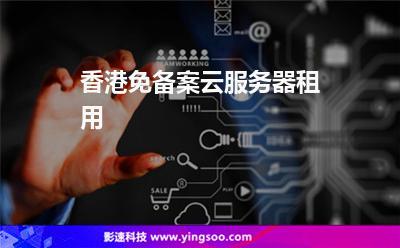 香港免備案云服務(wù)器租用 香港免備案云服務(wù)器租用