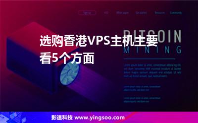 選購(gòu)香港VPS主機(jī)主要看5個(gè)方面 選購(gòu)香港VPS主機(jī)主要看5個(gè)方面