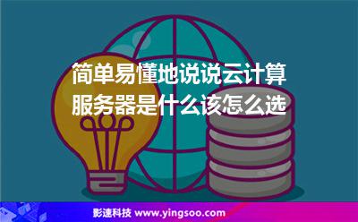 簡(jiǎn)單易懂地說(shuō)說(shuō)云計(jì)算服務(wù)器是什么，該怎么選