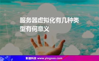 服務(wù)器虛擬化有幾種類型有何意義 服務(wù)器虛擬化有幾種類型有何意義