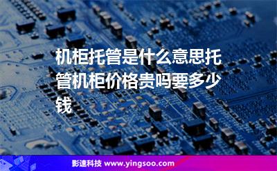 機(jī)柜托管是什么意思?托管機(jī)柜價(jià)格貴嗎，要多少錢(qián)?
