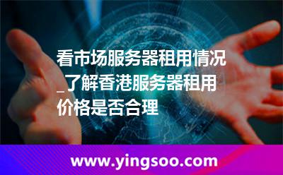 租用服務(wù)器_看市場(chǎng)服務(wù)器租用情況_了解香港服務(wù)器租用價(jià)格是否合理 租用服務(wù)器