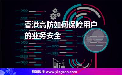 香港高防如何保障用戶的業(yè)務(wù)安全 香港高防如何保障用戶的業(yè)務(wù)安全