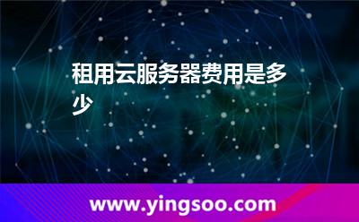 租用云服務(wù)器費(fèi)用是多少 租用云服務(wù)器費(fèi)用是多少